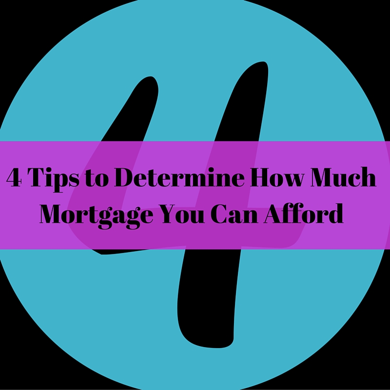 4 Tips To Determine How Much Mortgage You Can Afford 